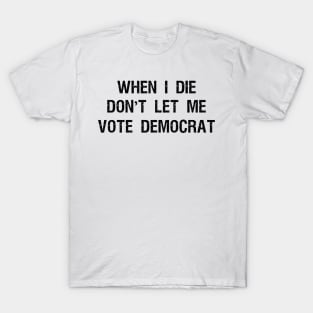 When I die don't let me vote DemocraT T-Shirt